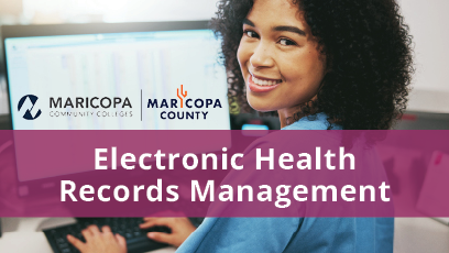 Woman smiling in front of a computer screen of the electronic health records she manages. Text on the image says "Electronic Health Records Management," and is accompanied by the Maricopa Community Colleges logo and the Maricopa County logo.