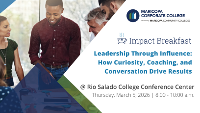 A group of business professionals in the workplace. Event branding promotes Maricopa Corporate College Powered by Maricopa Community Colleges' Impact Breakfast, “Leadership Through Influence: How Curiosity, Intentional Conversations, and Coaching Drive Results,” held at Rio Salado College Conference Center on March 5, 2026.