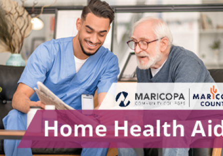 A home health aide in blue scrubs smiles as he reads a paper with an elderly man in his home. Text on the image reads, "Home Health Aide," and is accompanied by the Maricopa Community Colleges logo and the Maricopa County Logo.