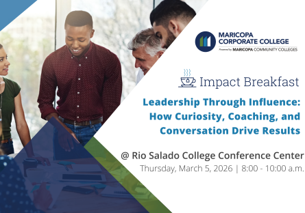 A group of business professionals in the workplace. Event branding promotes Maricopa Corporate College Powered by Maricopa Community Colleges' Impact Breakfast, “Leadership Through Influence: How Curiosity, Intentional Conversations, and Coaching Drive Results,” held at Rio Salado College Conference Center on March 5, 2026.